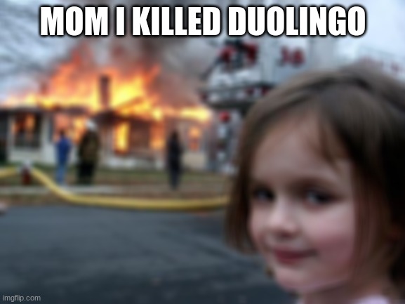 Disaster Girl Meme | MOM I KILLED DUOLINGO | image tagged in memes,disaster girl | made w/ Imgflip meme maker