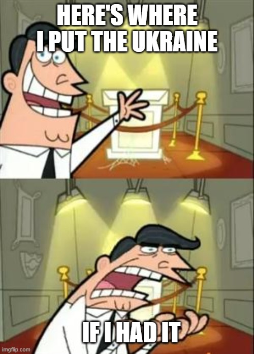 This Is Where I'd Put My Trophy If I Had One | HERE'S WHERE I PUT THE UKRAINE; IF I HAD IT | image tagged in memes,this is where i'd put my trophy if i had one | made w/ Imgflip meme maker