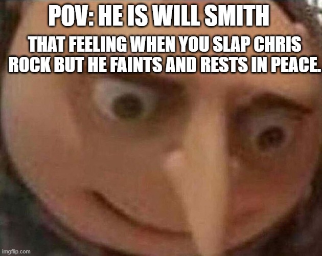 Gru | POV: HE IS WILL SMITH; THAT FEELING WHEN YOU SLAP CHRIS ROCK BUT HE FAINTS AND RESTS IN PEACE. | image tagged in gru meme | made w/ Imgflip meme maker