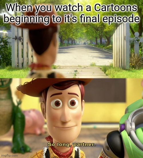 This resonates with me on a spiritual level | When you watch a Cartoons beginning to it's final episode | image tagged in so long partner,cartoon,end,beginning,sad,why are you reading the tags | made w/ Imgflip meme maker