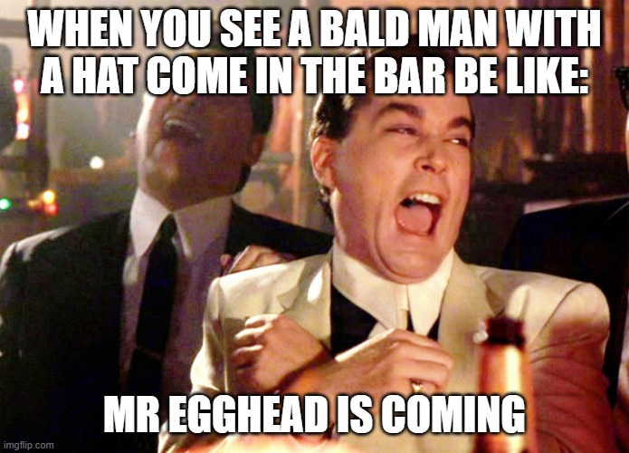 Good Fellas Hilarious |  WHEN YOU SEE A BALD MAN WITH A HAT COME IN THE BAR BE LIKE:; MR EGGHEAD IS COMING | image tagged in memes,good fellas hilarious | made w/ Imgflip meme maker