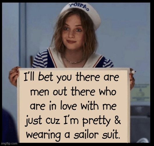 All You Need to Know About Men | I'll bet you there are 
men out there who
are in love with me
just cuz I'm pretty &
wearing a sailor suit. | image tagged in vince vance,pretty girl,sailor,suit,memes,cracker jack | made w/ Imgflip meme maker