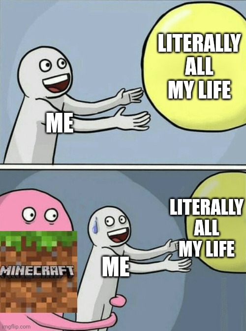 Re-upload | LITERALLY ALL MY LIFE; ME; LITERALLY ALL MY LIFE; ME | image tagged in memes,running away balloon | made w/ Imgflip meme maker
