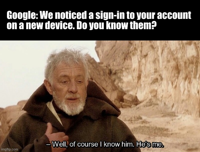 Google, people aren’t always being hacked you know. | image tagged in google,funny,memes,sign in,repost,of course i know him its me | made w/ Imgflip meme maker
