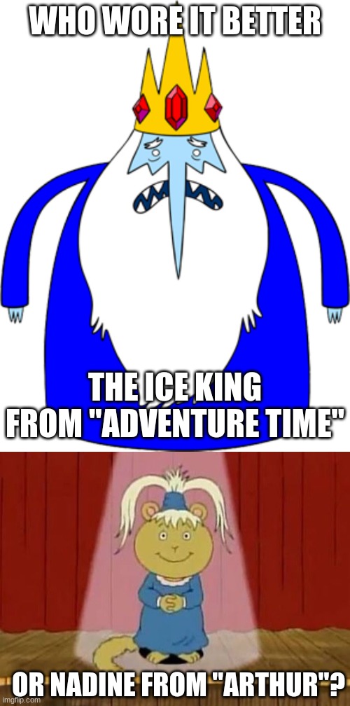 Who Wore It Better Wednesday #106 - Blue gowns |  WHO WORE IT BETTER; THE ICE KING FROM "ADVENTURE TIME"; OR NADINE FROM "ARTHUR"? | image tagged in memes,who wore it better,adventure time,arthur,cartoon network,pbs kids | made w/ Imgflip meme maker
