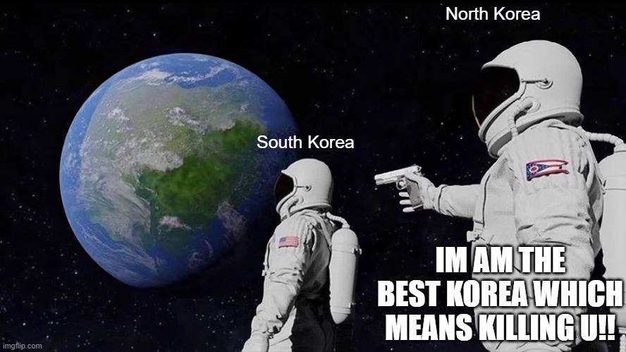 Always Has Been Meme | North Korea; South Korea; IM AM THE BEST KOREA WHICH MEANS KILLING U!! | image tagged in memes,always has been | made w/ Imgflip meme maker