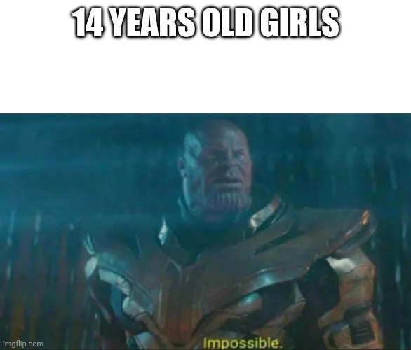 Thanos Impossible | 14 YEARS OLD GIRLS | image tagged in thanos impossible | made w/ Imgflip meme maker