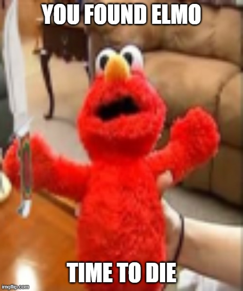 elm0 | YOU FOUND ELMO; TIME TO DIE | image tagged in elmo | made w/ Imgflip meme maker