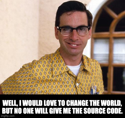 Nerd Dad Joke | WELL, I WOULD LOVE TO CHANGE THE WORLD, BUT NO ONE WILL GIVE ME THE SOURCE CODE. | image tagged in nerds | made w/ Imgflip meme maker