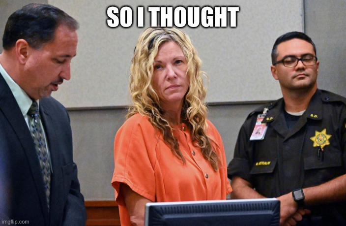 Lori Vallow Daybell | SO I THOUGHT | image tagged in lori vallow daybell | made w/ Imgflip meme maker