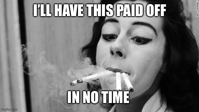 Cigarette girl | I’LL HAVE THIS PAID OFF IN NO TIME | image tagged in cigarette girl | made w/ Imgflip meme maker