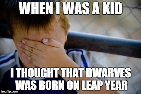 Confession Kid Meme | WHEN I WAS A KID I THOUGHT THAT DWARVES WAS BORN ON LEAP YEAR | image tagged in memes,confession kid,AdviceAnimals | made w/ Imgflip meme maker