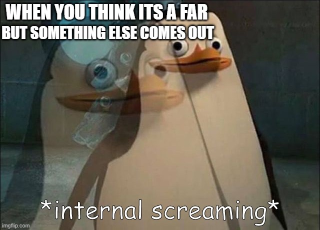 Private Internal Screaming | WHEN YOU THINK ITS A FAR; BUT SOMETHING ELSE COMES OUT | image tagged in private internal screaming | made w/ Imgflip meme maker