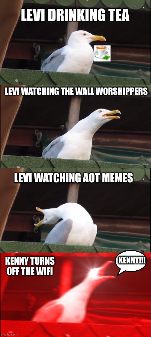 Birb | LEVI DRINKING TEA; LEVI WATCHING THE WALL WORSHIPPERS; LEVI WATCHING AOT MEMES; KENNY!!! KENNY TURNS OFF THE WIFI | image tagged in memes,inhaling seagull | made w/ Imgflip meme maker
