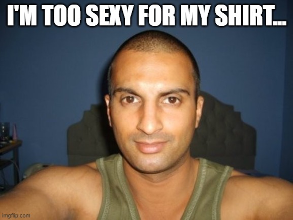 I'M TOO SEXY FOR MY SHIRT... | made w/ Imgflip meme maker