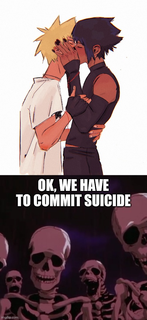 ded |  OK, WE HAVE TO COMMIT SUICIDE | image tagged in naruto,sasuke,skeletons,gay,cringe,drink bleach | made w/ Imgflip meme maker