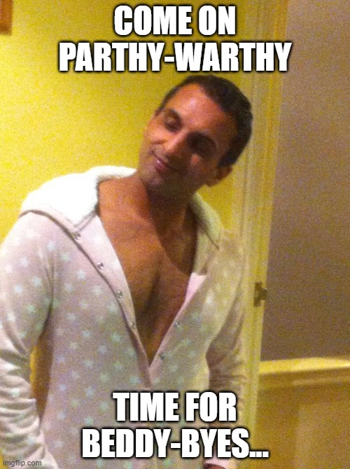 COME ON PARTHY-WARTHY; TIME FOR BEDDY-BYES... | made w/ Imgflip meme maker