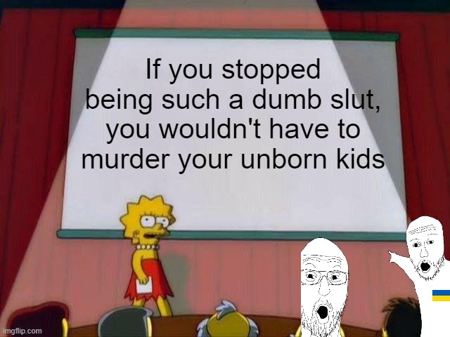 Lisa abortion rage | If you stopped being such a dumb slut, you wouldn't have to murder your unborn kids | image tagged in lisa simpson's presentation | made w/ Imgflip meme maker