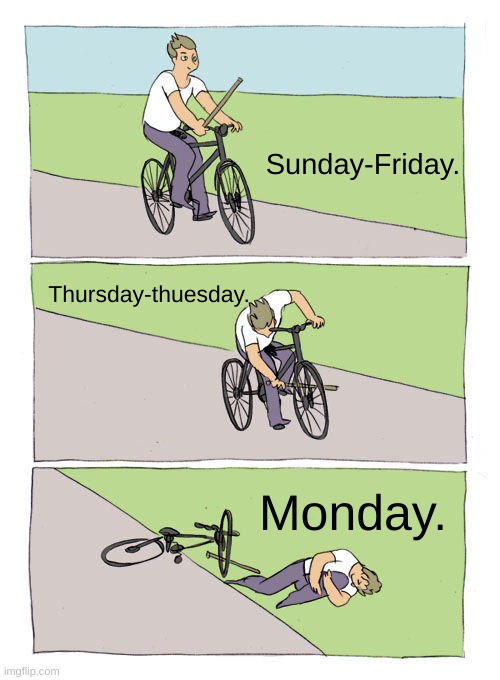 Week truth. | Sunday-Friday. Thursday-thuesday. Monday. | image tagged in memes,bike fall | made w/ Imgflip meme maker