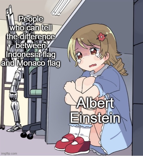 I can, actually |  People who can tell the difference between Indonesia flag and Monaco flag; Albert Einstein | image tagged in anime girl hiding from terminator | made w/ Imgflip meme maker