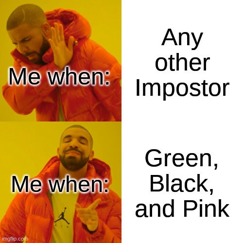 Me when impastas | Any other Impostor; Me when:; Green, Black, and Pink; Me when: | image tagged in memes,drake hotline bling | made w/ Imgflip meme maker