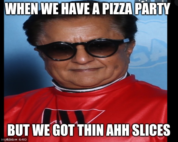 ommpa lumpa meme | WHEN WE HAVE A PIZZA PARTY; BUT WE GOT THIN AHH SLICES | image tagged in memes | made w/ Imgflip meme maker
