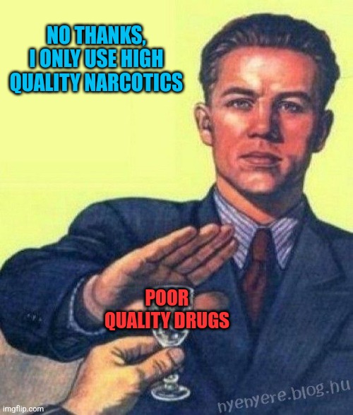 no thanks I rather | NO THANKS, I ONLY USE HIGH QUALITY NARCOTICS POOR QUALITY DRUGS | image tagged in no thanks i rather | made w/ Imgflip meme maker