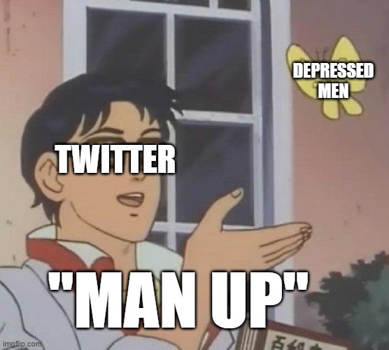 Twitter be like: (hope nobody else did it) | DEPRESSED MEN; TWITTER; "MAN UP" | image tagged in memes,is this a pigeon | made w/ Imgflip meme maker