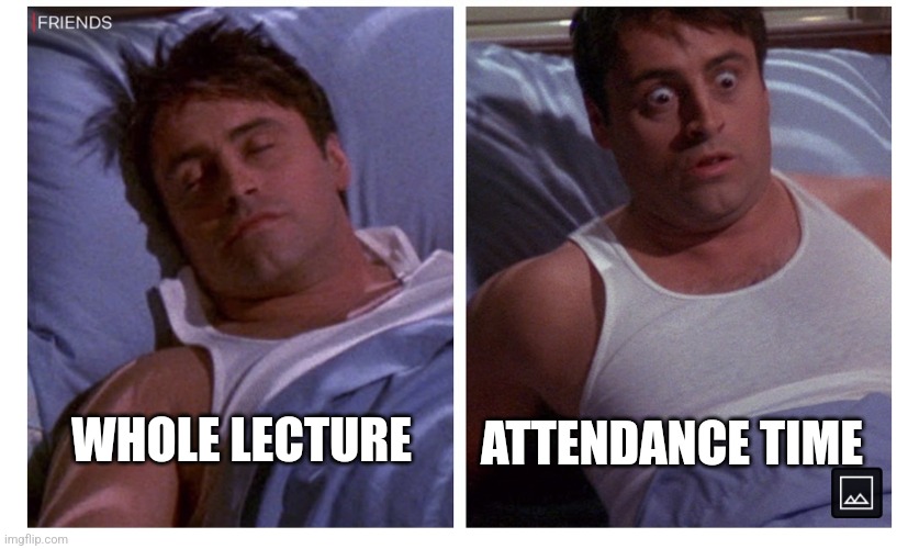 Joey wake up | ATTENDANCE TIME; WHOLE LECTURE | image tagged in joey wake up | made w/ Imgflip meme maker