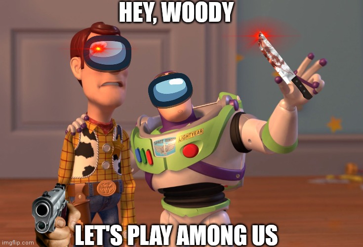 X, X Everywhere | HEY, WOODY; LET'S PLAY AMONG US | image tagged in memes,x x everywhere | made w/ Imgflip meme maker