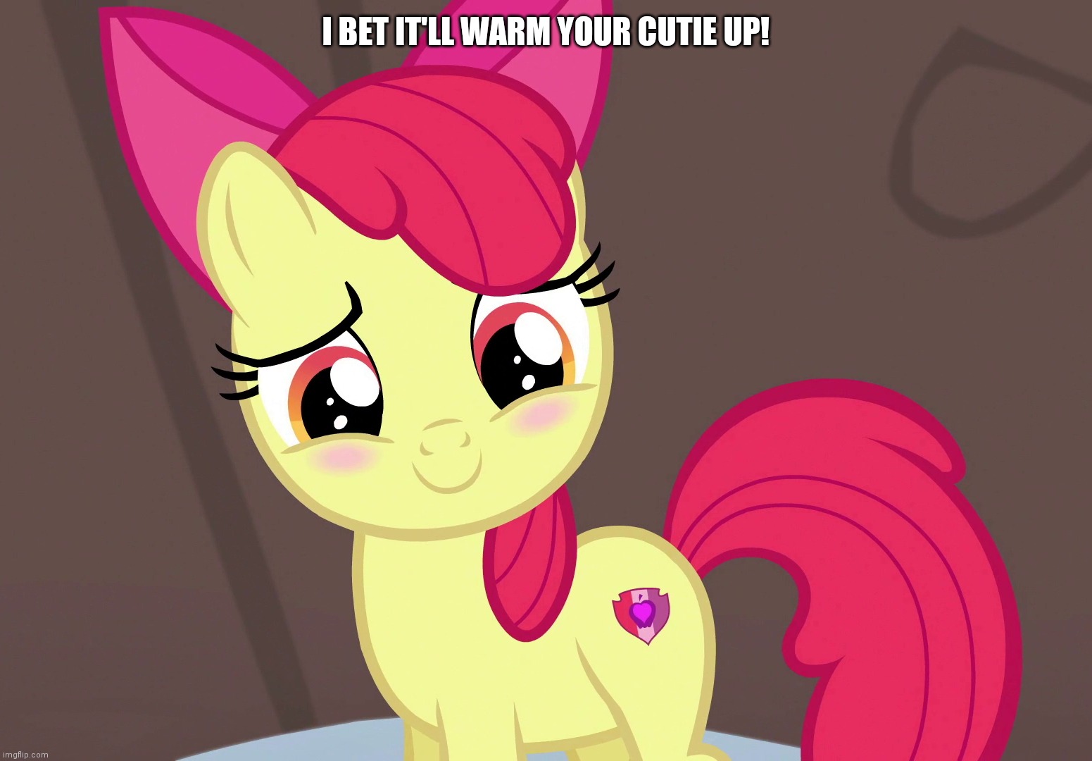Cute Applebloom (MLP) | I BET IT'LL WARM YOUR CUTIE UP! | image tagged in cute applebloom mlp | made w/ Imgflip meme maker