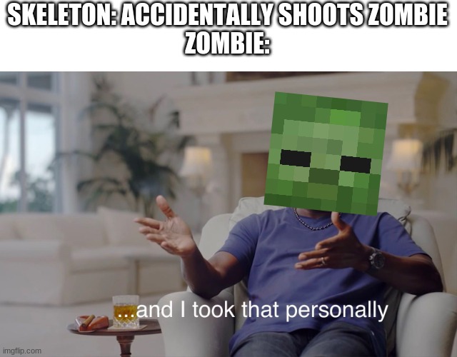 and I took that personally | SKELETON: ACCIDENTALLY SHOOTS ZOMBIE
ZOMBIE: | image tagged in and i took that personally | made w/ Imgflip meme maker