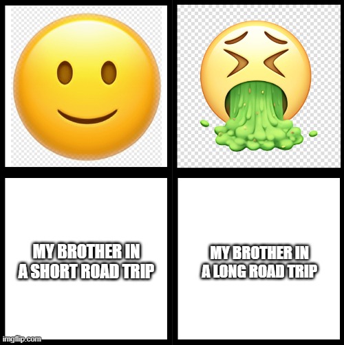 happy and vomit | MY BROTHER IN A SHORT ROAD TRIP; MY BROTHER IN A LONG ROAD TRIP | image tagged in happy and vomit | made w/ Imgflip meme maker