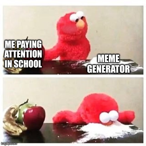 I do memes | ME PAYING ATTENTION IN SCHOOL; MEME GENERATOR | image tagged in elmo cocaine | made w/ Imgflip meme maker