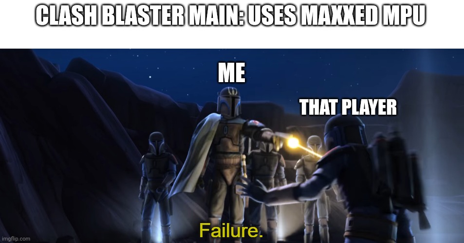 Failure | CLASH BLASTER MAIN: USES MAXXED MPU THAT PLAYER ME | image tagged in failure | made w/ Imgflip meme maker