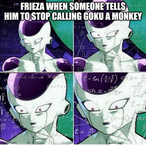 Thinking Frieza | FRIEZA WHEN SOMEONE TELLS HIM TO STOP CALLING GOKU A MONKEY | image tagged in thinking frieza | made w/ Imgflip meme maker