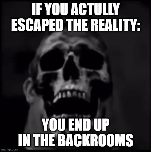 IF YOU ACTULLY ESCAPED THE REALITY: YOU END UP IN THE BACKROOMS | made w/ Imgflip meme maker