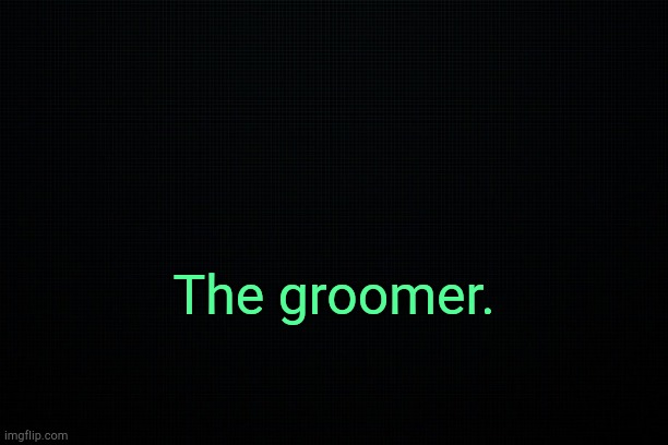 . | The groomer. | image tagged in the black | made w/ Imgflip meme maker