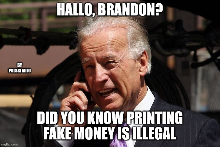 brandon | HALLO, BRANDON? BY POLSKI MILO; DID YOU KNOW PRINTING FAKE MONEY IS ILLEGAL | image tagged in political humor | made w/ Imgflip meme maker