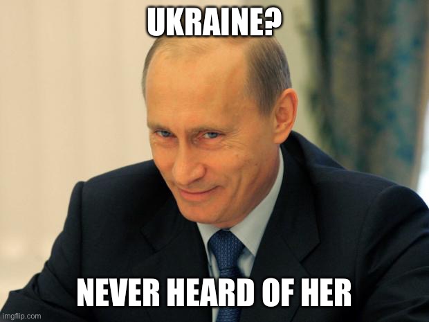 vladimir putin smiling | UKRAINE? NEVER HEARD OF HER | image tagged in vladimir putin smiling | made w/ Imgflip meme maker