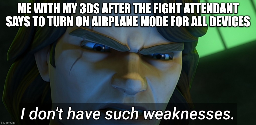 I don't have such weaknesses Anakin | ME WITH MY 3DS AFTER THE FIGHT ATTENDANT SAYS TO TURN ON AIRPLANE MODE FOR ALL DEVICES | image tagged in i don't have such weaknesses anakin | made w/ Imgflip meme maker