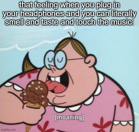 HHHHHH | that feeling when you plug in your headphones and you can literally smell and taste and touch the music: | image tagged in moaning nar | made w/ Imgflip meme maker