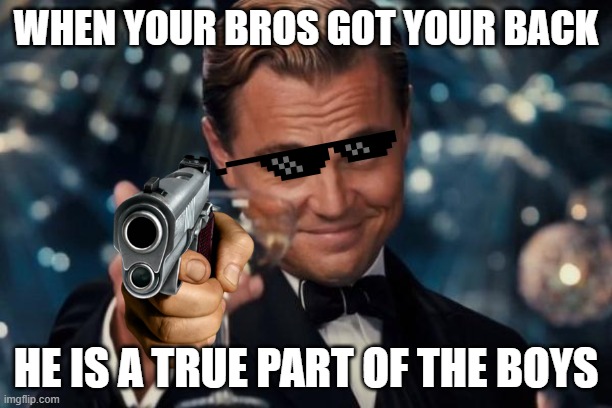 Leonardo Dicaprio Cheers | WHEN YOUR BROS GOT YOUR BACK; HE IS A TRUE PART OF THE BOYS | image tagged in memes,leonardo dicaprio cheers | made w/ Imgflip meme maker