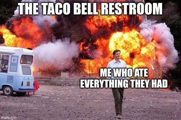 Man walks away from fire | THE TACO BELL RESTROOM; ME WHO ATE EVERYTHING THEY HAD | image tagged in man walks away from fire | made w/ Imgflip meme maker