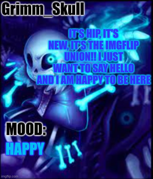 Greetings Everyone! | IT'S HIP, IT'S NEW, IT'S THE IMGFLIP UNION!! I JUST WANT TO SAY HELLO AND I AM HAPPY TO BE HERE; HAPPY | image tagged in grimm skull template | made w/ Imgflip meme maker