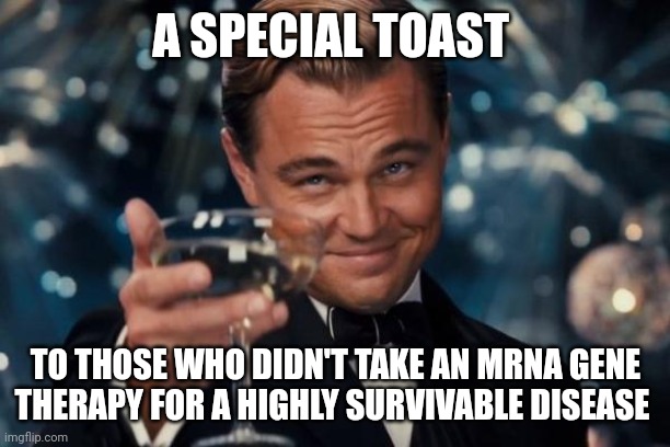 Leonardo Dicaprio Cheers | A SPECIAL TOAST; TO THOSE WHO DIDN'T TAKE AN MRNA GENE THERAPY FOR A HIGHLY SURVIVABLE DISEASE | image tagged in memes,leonardo dicaprio cheers | made w/ Imgflip meme maker