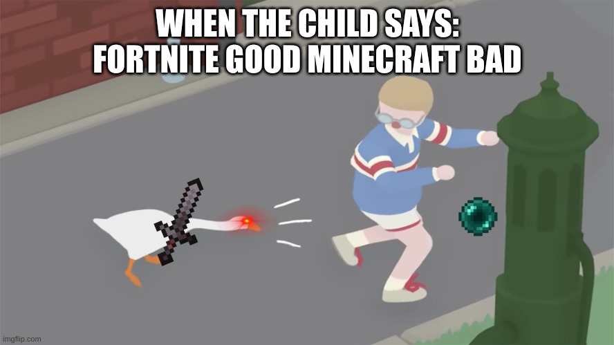 Goose game honk | WHEN THE CHILD SAYS: FORTNITE GOOD MINECRAFT BAD | image tagged in goose game honk | made w/ Imgflip meme maker