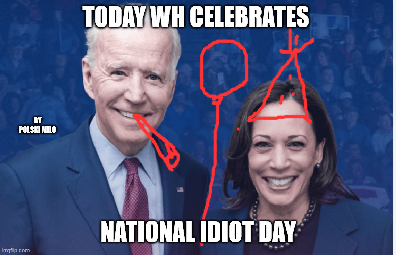 idiots | TODAY WH CELEBRATES; BY POLSKI MILO; NATIONAL IDIOT DAY | image tagged in political humor | made w/ Imgflip meme maker