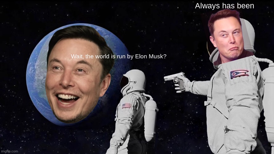 Yo, its Tesla World | Always has been; Wait, the world is run by Elon Musk? | image tagged in memes,always has been | made w/ Imgflip meme maker