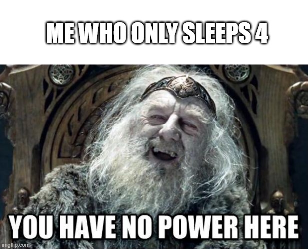 you have no power here | ME WHO ONLY SLEEPS 4 | image tagged in you have no power here | made w/ Imgflip meme maker